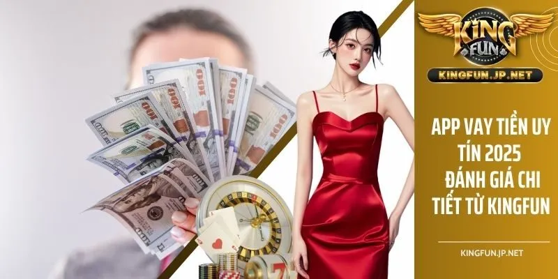 App Vay Tiền Uy Tín 2025 - Đánh Giá Chi Tiết Từ KINHFUN