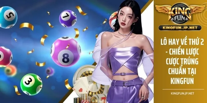 Lô Hay Về Thứ 2 - Chiến Lược Cược Trúng Chuẩn Tại KINGFUN
