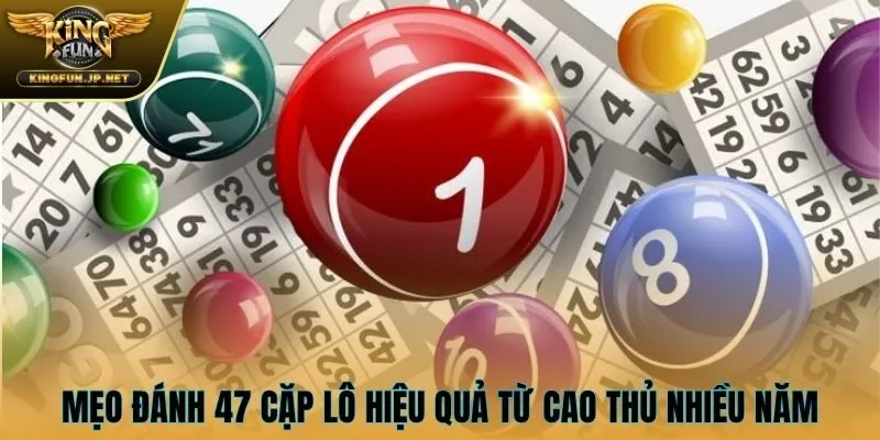 Mẹo đánh 47 cặp lô hiệu quả từ cao thủ nhiều năm