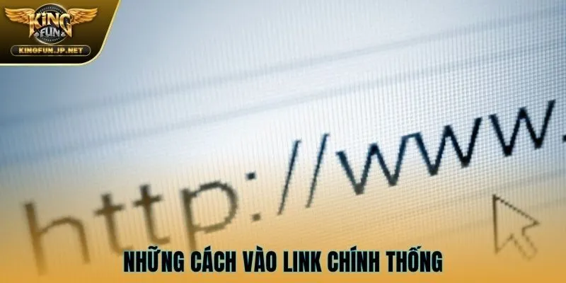 Những cách vào link chính thống