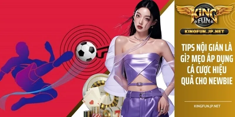 Tips Nội Gián Là Gì? Mẹo Áp Dụng Cá Cược Hiệu Quả Cho Newbie