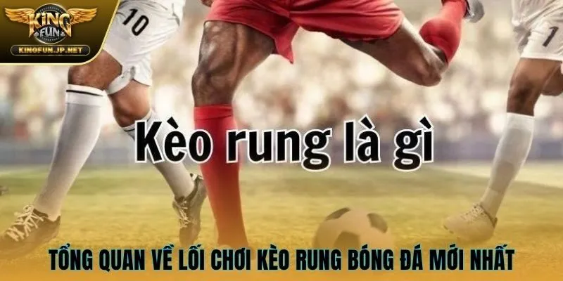 Tổng quan về lối chơi kèo rung bóng đá mới nhất